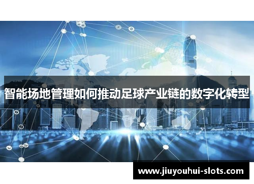 智能场地管理如何推动足球产业链的数字化转型