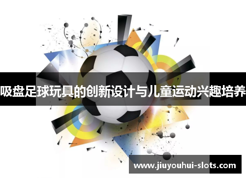吸盘足球玩具的创新设计与儿童运动兴趣培养